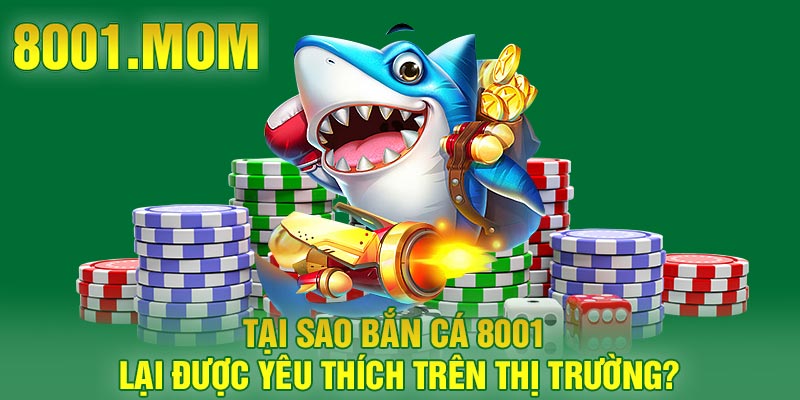 Tại sao bắn cá 8001 lại được yêu thích trên thị trường?