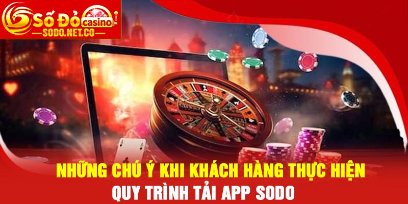 Những chú ý khi khách hàng thực hiện quy trình tải app Sodo