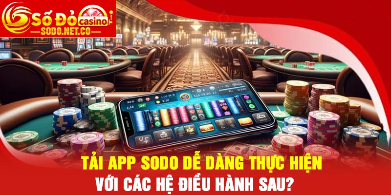 Tải app Sodo dễ dàng thực hiện với các hệ điều hành sau?