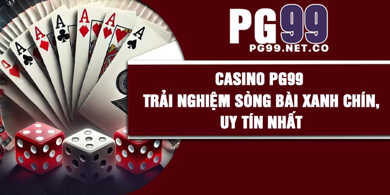 Casino PG99 – Trải nghiệm sòng bài xanh chín, uy tín nhất